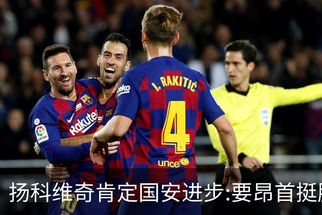 扬科维奇肯定国安进步:要昂首挺胸 做得非常好了